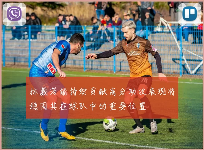林葳若能持续贡献高分助攻表现将稳固其在球队中的重要位置