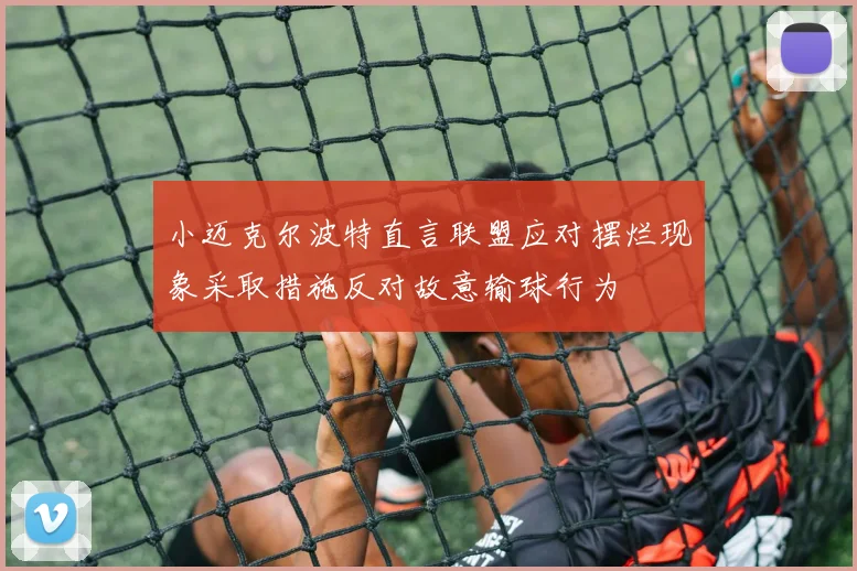 小迈克尔波特直言联盟应对摆烂现象采取措施反对故意输球行为