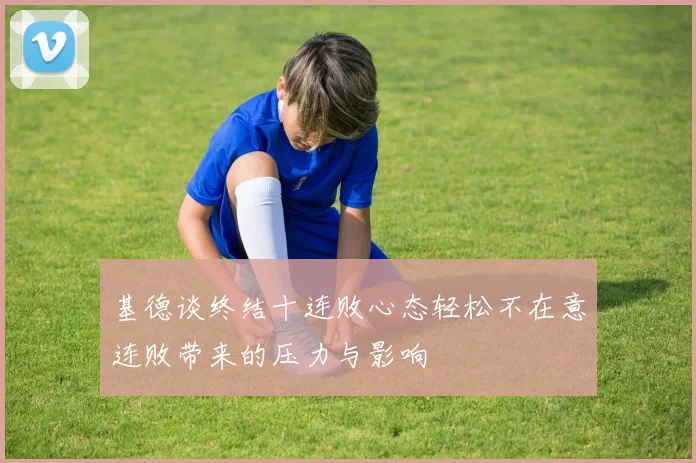 基德谈终结十连败心态轻松不在意连败带来的压力与影响