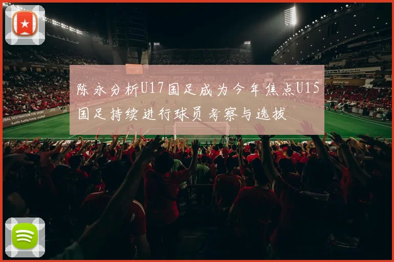陈永分析U17国足成为今年焦点U15国足持续进行球员考察与选拔