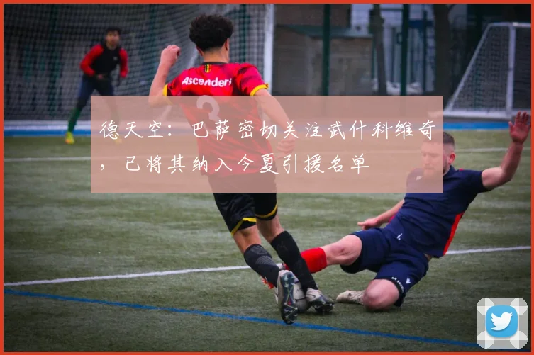 德天空：巴萨密切关注武什科维奇，已将其纳入今夏引援名单