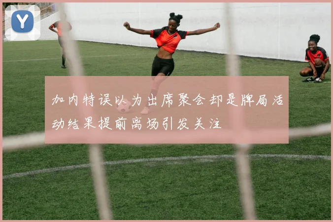 加内特误以为出席聚会却是牌局活动结果提前离场引发关注