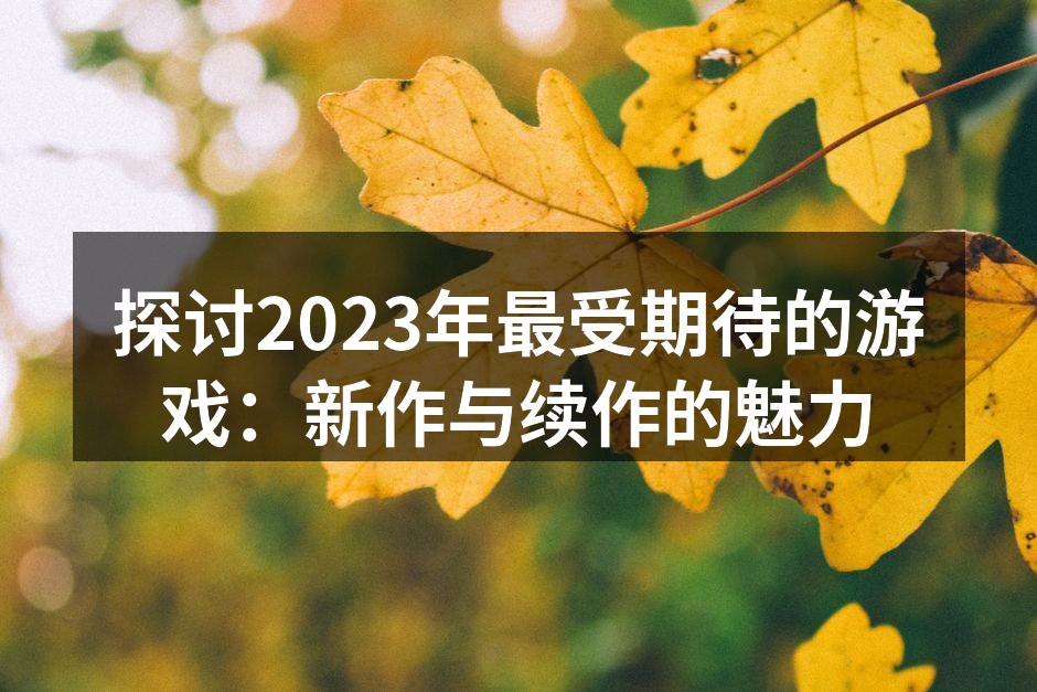 探讨2023年最受期待的游戏：新作与续作的魅力